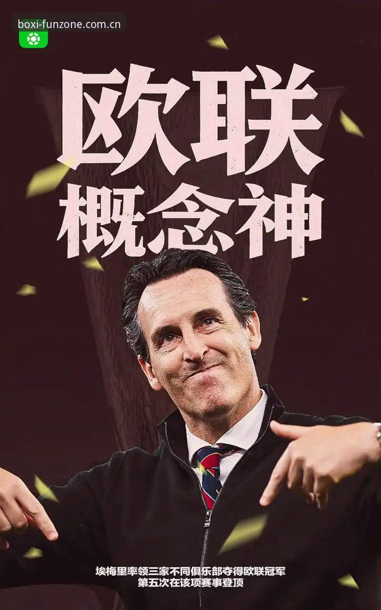 维拉终结30年冠军荒！埃梅里创纪录第5次问鼎欧联杯最新动态